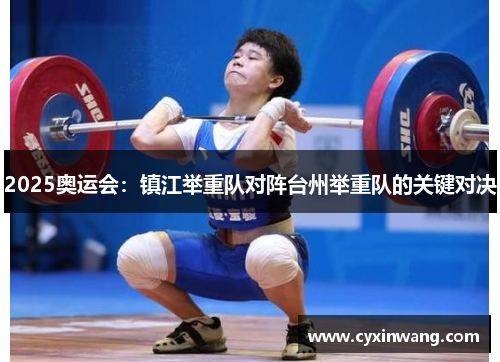 2025奥运会：镇江举重队对阵台州举重队的关键对决