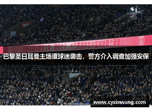 巴黎圣日耳曼主场遭球迷袭击，警方介入调查加强安保