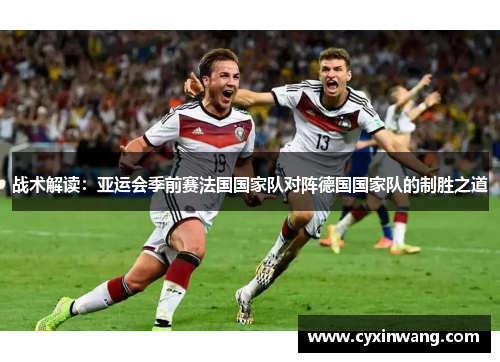 战术解读：亚运会季前赛法国国家队对阵德国国家队的制胜之道