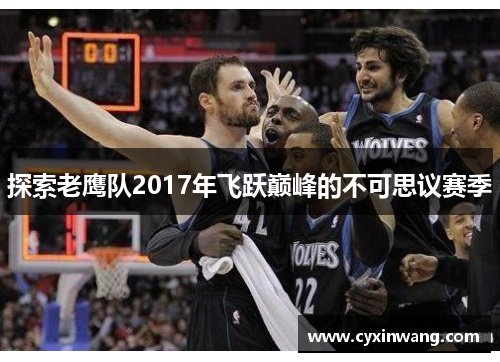探索老鹰队2017年飞跃巅峰的不可思议赛季