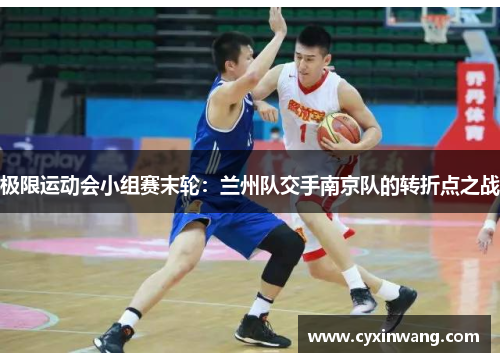 极限运动会小组赛末轮：兰州队交手南京队的转折点之战