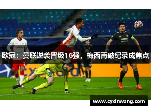 欧冠：曼联逆袭晋级16强，梅西再破纪录成焦点