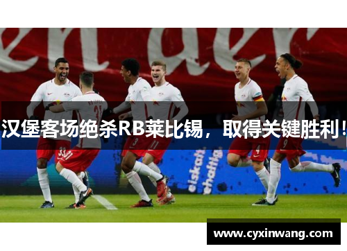 汉堡客场绝杀RB莱比锡，取得关键胜利！