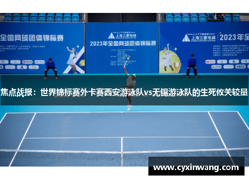 焦点战报：世界锦标赛外卡赛西安游泳队vs无锡游泳队的生死攸关较量