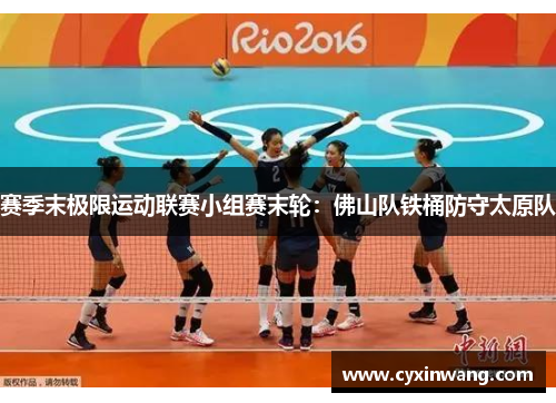 赛季末极限运动联赛小组赛末轮：佛山队铁桶防守太原队