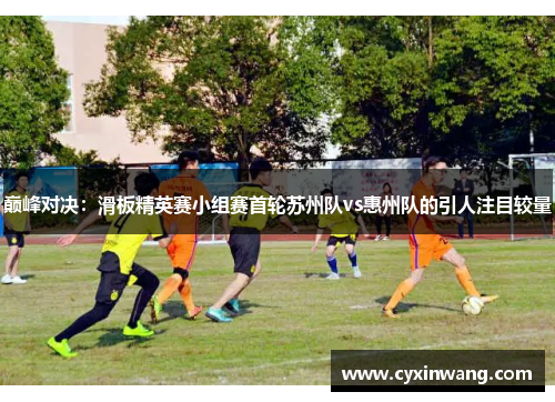 巅峰对决：滑板精英赛小组赛首轮苏州队vs惠州队的引人注目较量