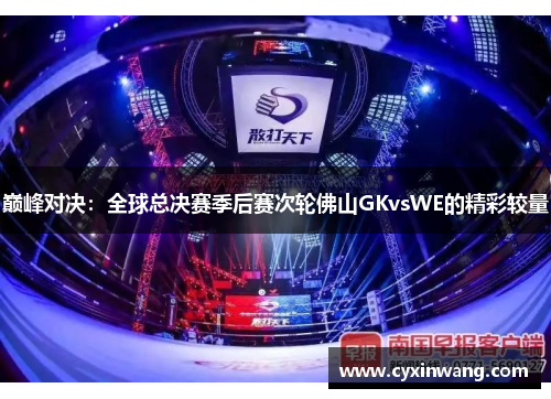 巅峰对决：全球总决赛季后赛次轮佛山GKvsWE的精彩较量