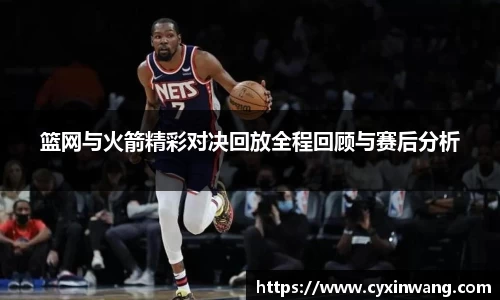 篮网与火箭精彩对决回放全程回顾与赛后分析