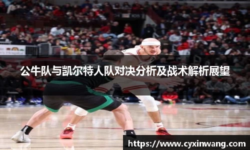 公牛队与凯尔特人队对决分析及战术解析展望